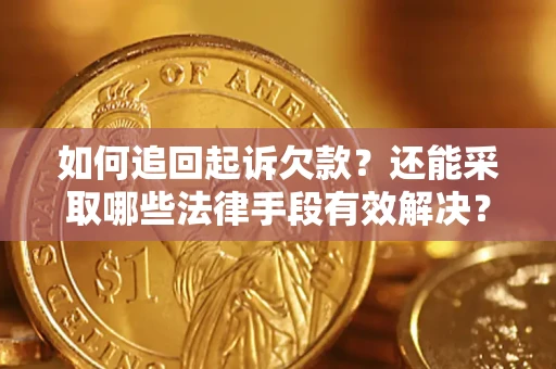 济南如何追回起诉欠款？还能采取哪些法律手段有效解决？