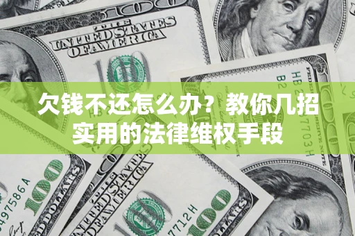 济南欠钱不还怎么办？教你几招实用的法律维权手段