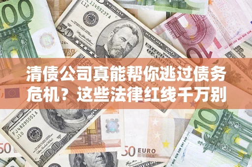 济南清债公司真能帮你逃过债务危机？这些法律红线千万别踩