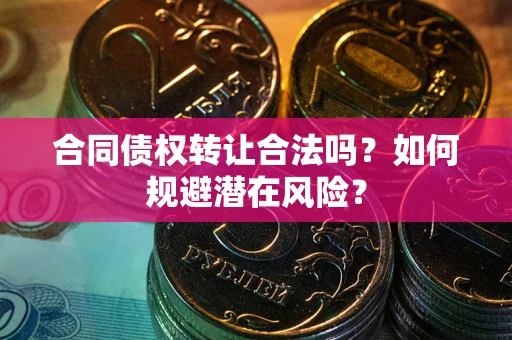 济南合同债权转让合法吗?如何规避潜在风险? 济南合同债权转让合法吗?如何规避潜在风险?