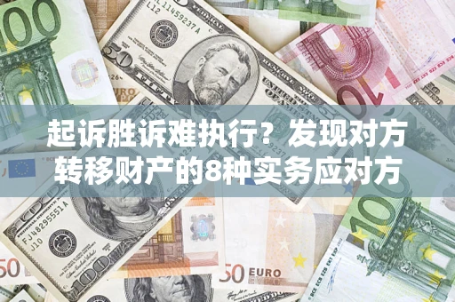 济南起诉胜诉难执行？发现对方转移财产的8种实务应对方案