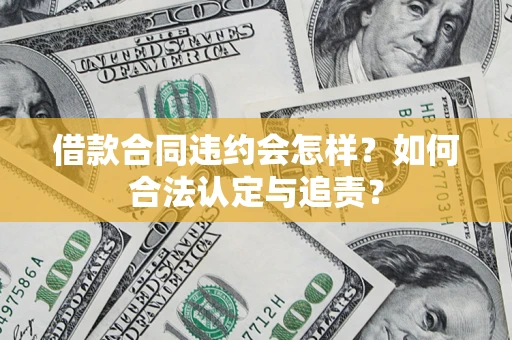 济南借款合同违约会怎样？如何合法认定与追责？