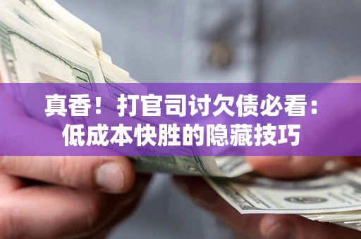 济南真香！打官司讨欠债必看：低成本快胜的隐藏技巧