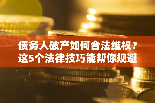 济南债务人破产如何合法维权？这5个法律技巧能帮你规避风险