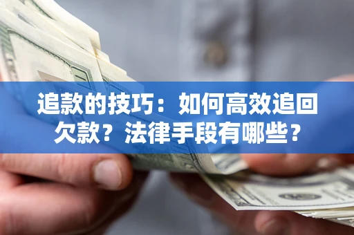济南追款的技巧：如何高效追回欠款？法律手段有哪些？