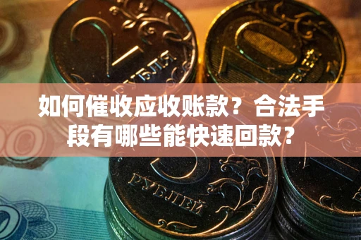 济南如何催收应收账款？合法手段有哪些能快速回款？