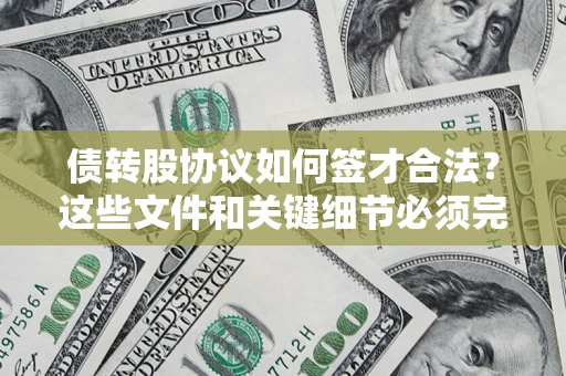 济南债转股协议如何签才合法？这些文件和关键细节必须完整