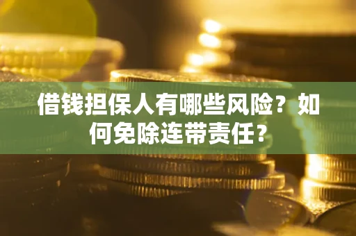 济南借钱担保人有哪些风险？如何免除连带责任？