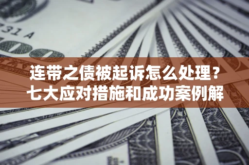 济南连带之债被起诉怎么处理？七大应对措施和成功案例解析