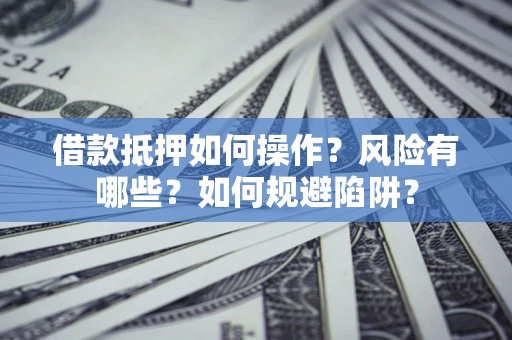 济南借款抵押如何操作?风险有哪些?如何规避陷阱? 济南借款抵押如何操作?风险有哪些?如何规避陷阱?