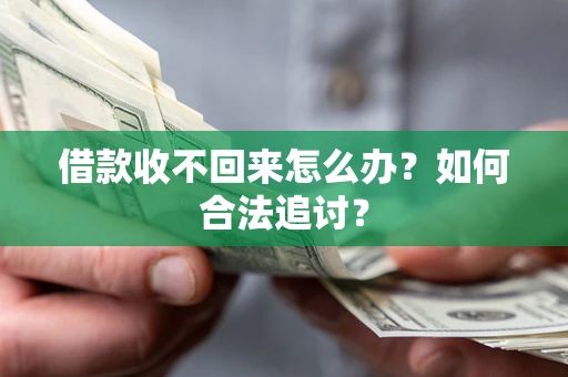济南借款收不回来怎么办？如何合法追讨？