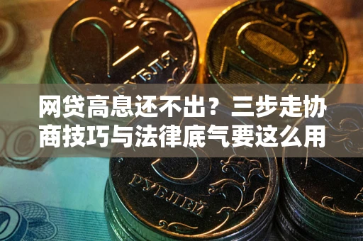 济南网贷高息还不出？三步走协商技巧与法律底气要这么用