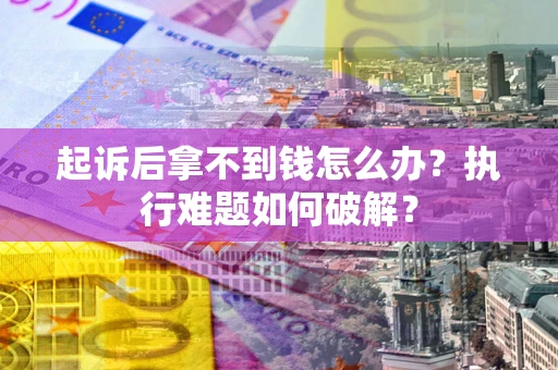 济南起诉后拿不到钱怎么办?执行难题如何破解? 济南起诉后拿不到钱怎么办?执行难题如何破解?