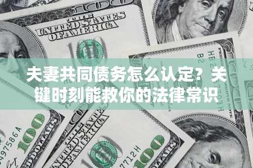 济南夫妻共同债务怎么认定？关键时刻能救你的法律常识