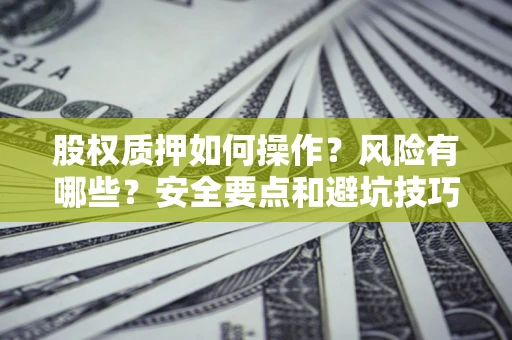 济南股权质押如何操作？风险有哪些？安全要点和避坑技巧？