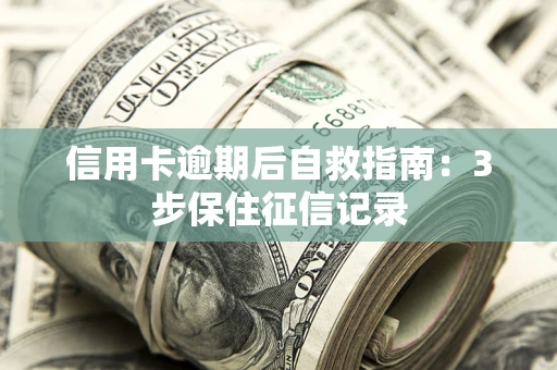济南信用卡逾期后自救指南：3步保住征信记录