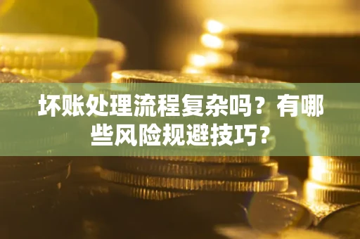 济南坏账处理流程复杂吗？有哪些风险规避技巧？