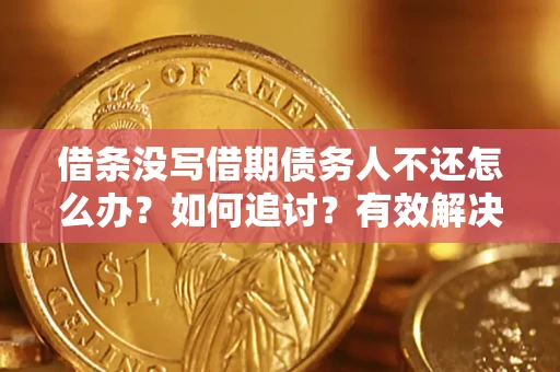 济南借条没写借期债务人不还怎么办？如何追讨？有效解决方案！