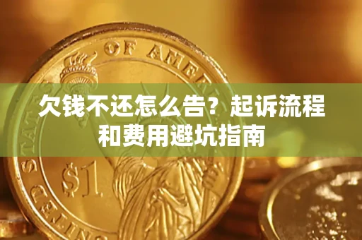 济南欠钱不还怎么告?起诉流程和费用避坑指南 济南欠钱不还怎么告?起诉流程和费用避坑指南