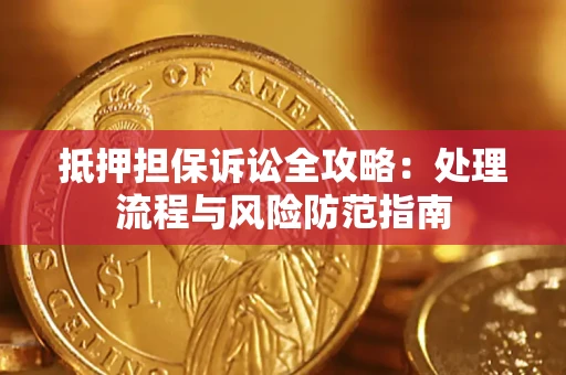 济南抵押担保诉讼全攻略：处理流程与风险防范指南