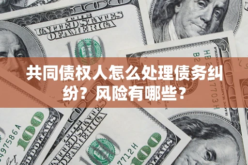 济南共同债权人怎么处理债务纠纷？风险有哪些？