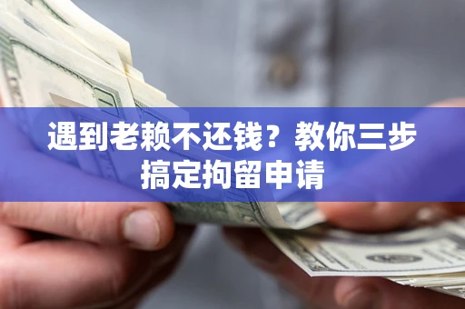 济南遇到老赖不还钱？教你三步搞定拘留申请