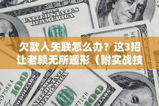 济南欠款人失联怎么办？这3招让老赖无所遁形（附实战技巧）
