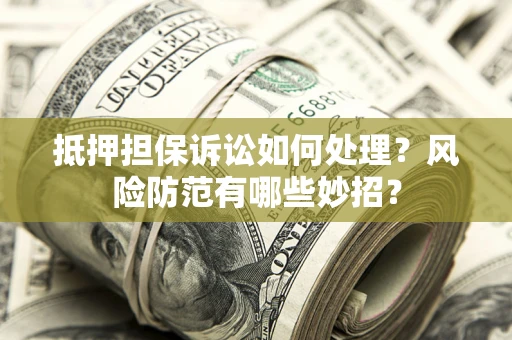 济南抵押担保诉讼如何处理？风险防范有哪些妙招？