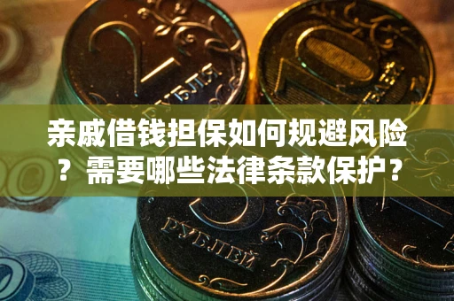 济南亲戚借钱担保如何规避风险？需要哪些法律条款保护？
