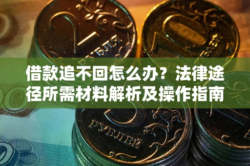 济南借款追不回怎么办?法律途径所需材料解析及操作指南 济南借款追不回怎么办?法律途径所需材料解析及操作指南