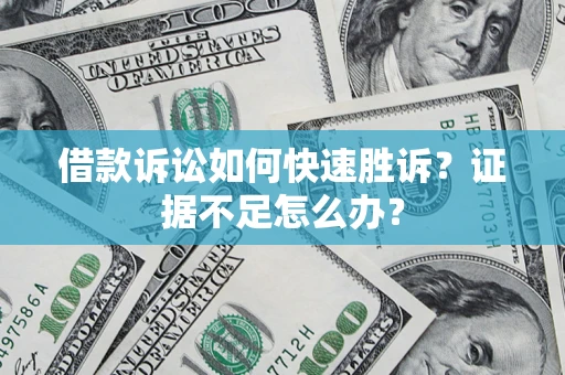 济南借款诉讼如何快速胜诉？证据不足怎么办？