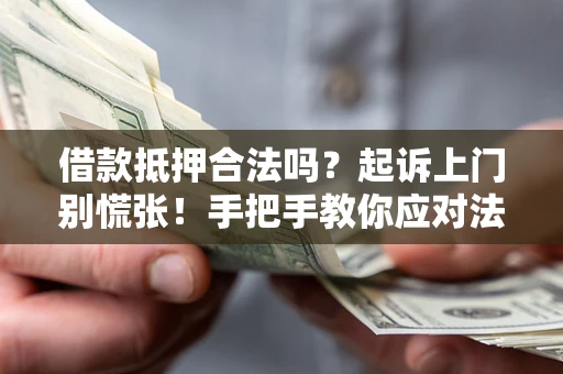 济南借款抵押合法吗？起诉上门别慌张！手把手教你应对法律程序
