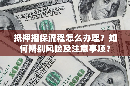 济南抵押担保流程怎么办理？如何辨别风险及注意事项？