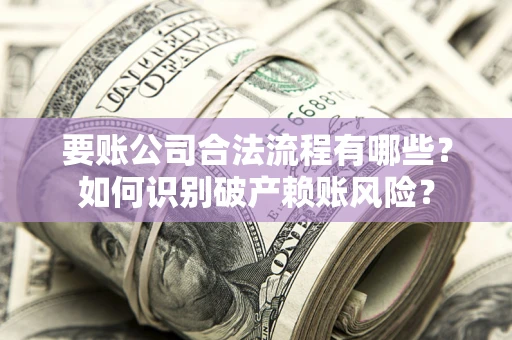 济南要账公司合法流程有哪些？如何识别破产赖账风险？
