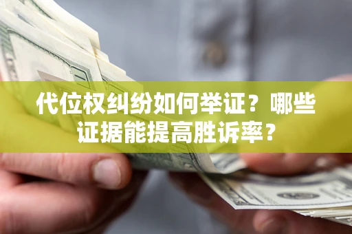 济南代位权纠纷如何举证？哪些证据能提高胜诉率？