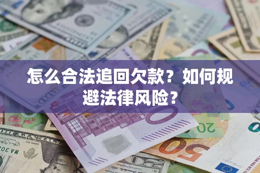 济南怎么合法追回欠款？如何规避法律风险？