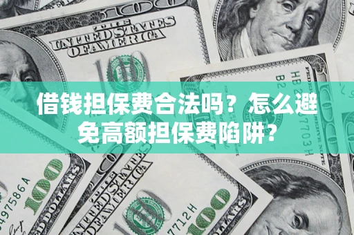 济南借钱担保费合法吗？怎么避免高额担保费陷阱？