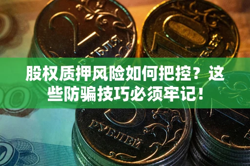 济南股权质押风险如何把控？这些防骗技巧必须牢记！