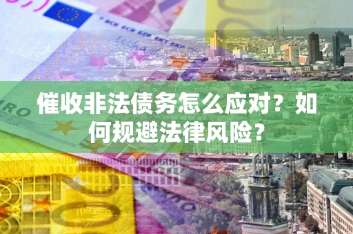 济南催收非法债务怎么应对？如何规避法律风险？