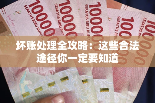 济南坏账处理全攻略：这些合法途径你一定要知道