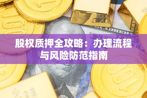 济南股权质押全攻略：办理流程与风险防范指南