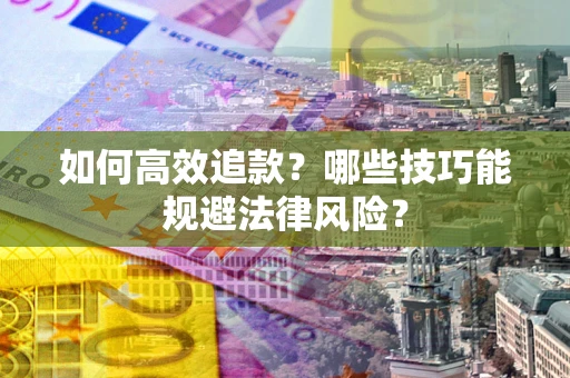 济南如何高效追款？哪些技巧能规避法律风险？