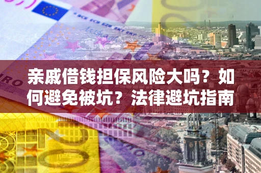 济南亲戚借钱担保风险大吗？如何避免被坑？法律避坑指南