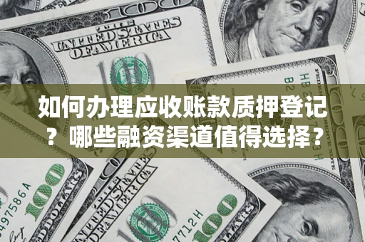济南如何办理应收账款质押登记？哪些融资渠道值得选择？