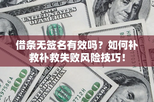 济南借条无签名有效吗？如何补救补救失败风险技巧！