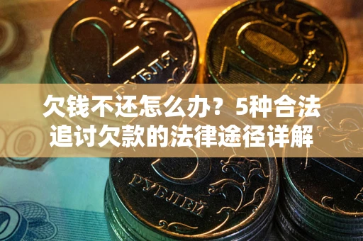 济南欠钱不还怎么办？5种合法追讨欠款的法律途径详解