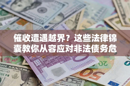 济南催收遭遇越界？这些法律锦囊教你从容应对非法债务危机
