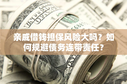 济南亲戚借钱担保风险大吗？如何规避债务连带责任？