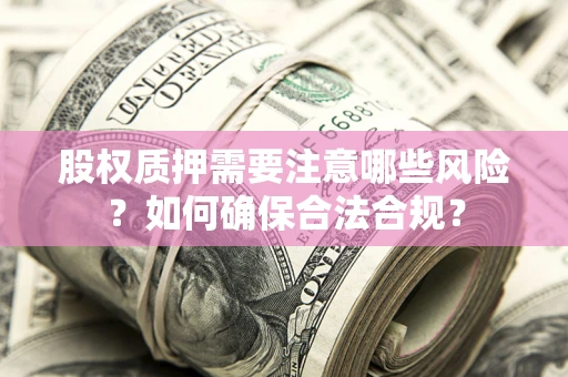 济南股权质押需要注意哪些风险？如何确保合法合规？