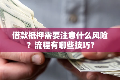 济南借款抵押需要注意什么风险？流程有哪些技巧？